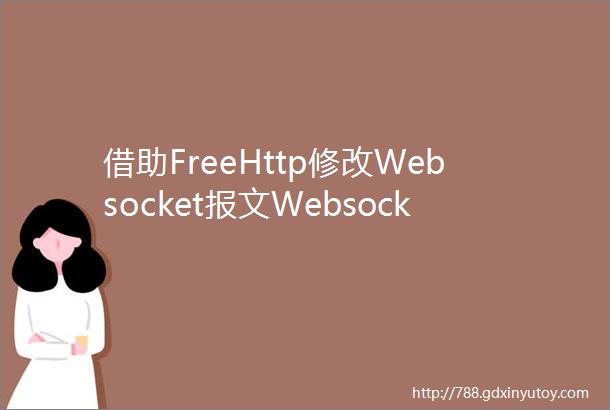 借助FreeHttp修改Websocket报文Websocket改包