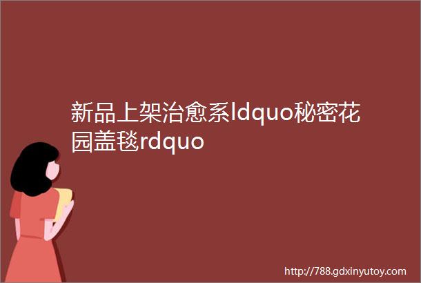 新品上架治愈系ldquo秘密花园盖毯rdquo